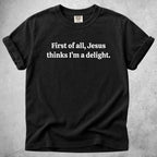 Printify T-Shirt Black / S First of all, Jesus thinks I'm a delight