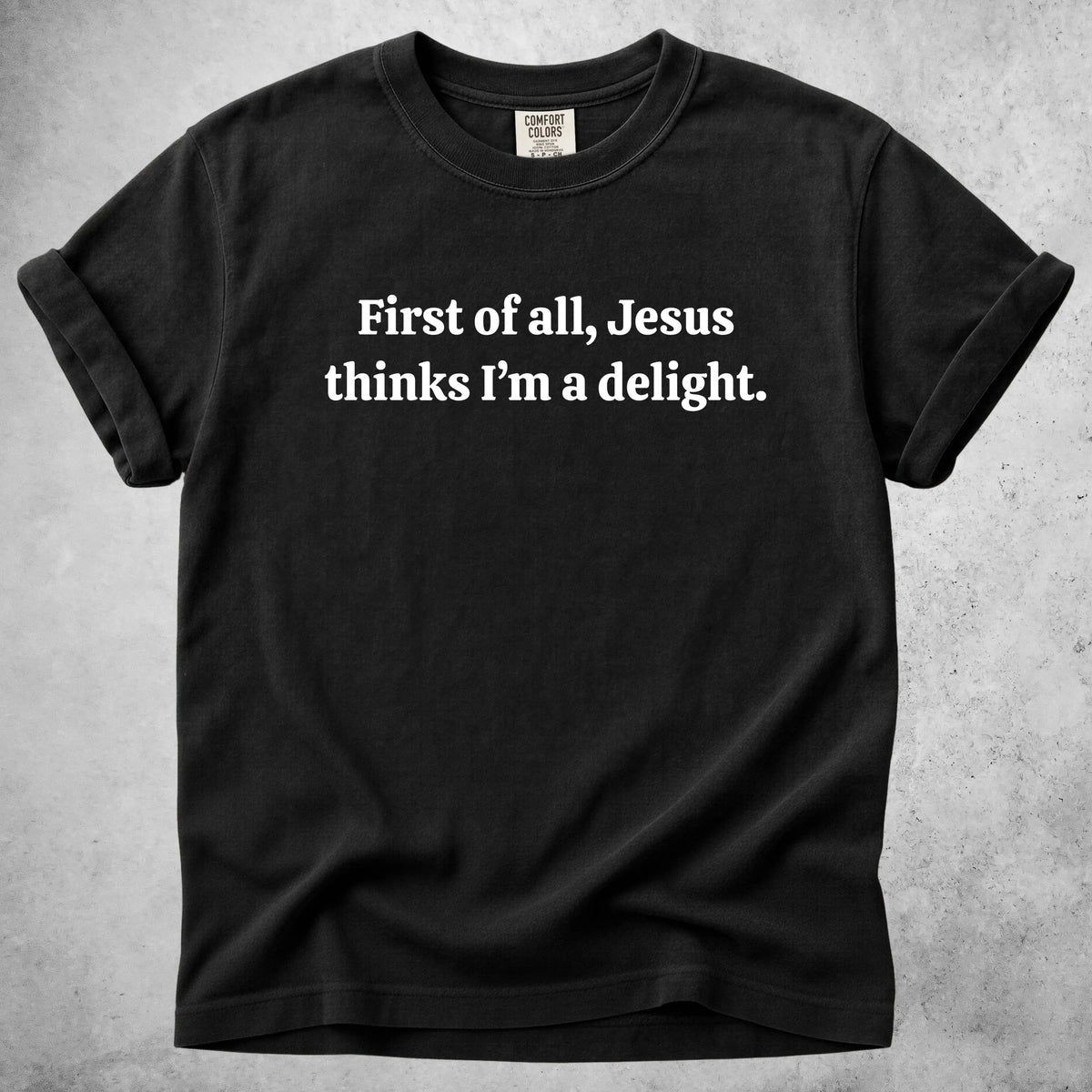 Printify T-Shirt Black / S First of all, Jesus thinks I'm a delight
