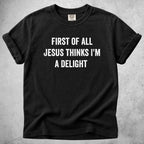 Printify T-Shirt Black / S FIRST OF ALL JESUS THINKS I'M A DELIGHT - T-Shirt
