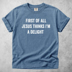 Printify T-Shirt Blue Jean / S FIRST OF ALL JESUS THINKS I'M A DELIGHT - T-Shirt