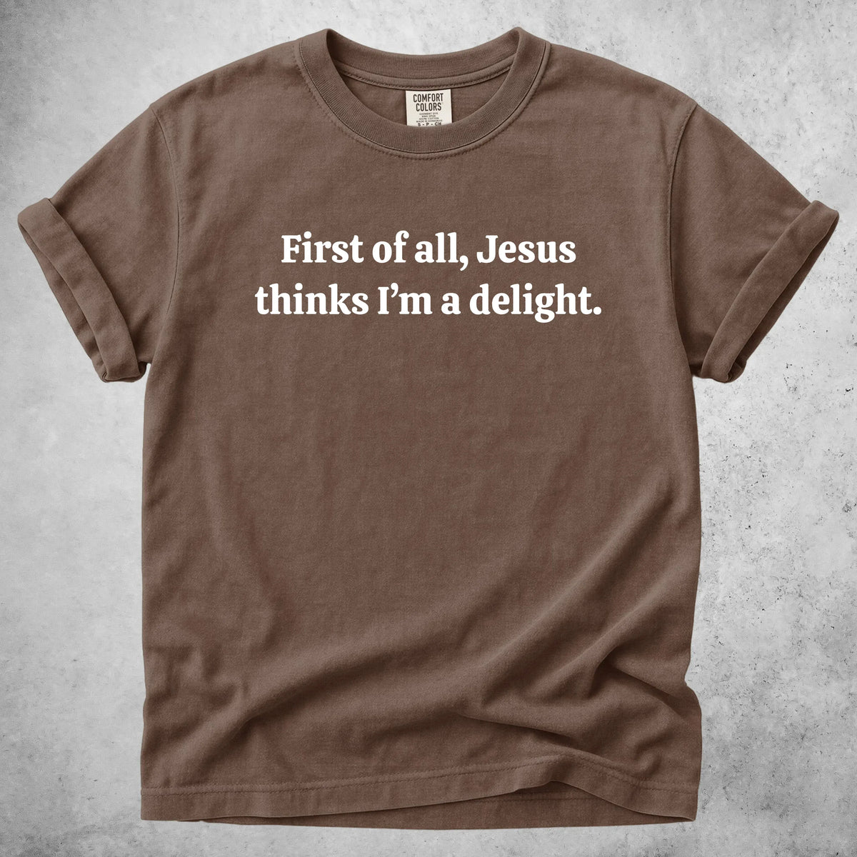 Printify T-Shirt Espresso / S First of all, Jesus thinks I'm a delight