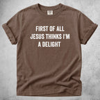 Printify T-Shirt Espresso / S FIRST OF ALL JESUS THINKS I'M A DELIGHT - T-Shirt