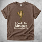 Printify T-Shirt Espresso / S I Could Be Meaner But Jesus Said No