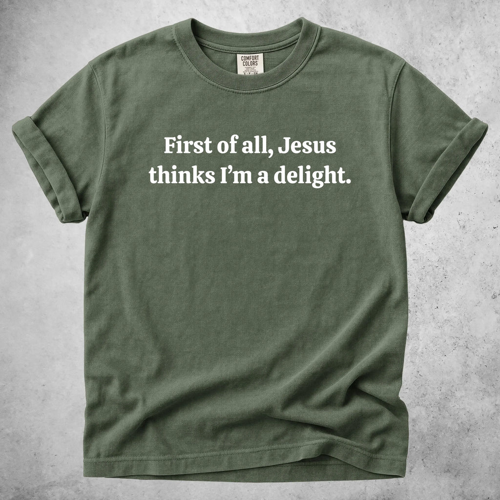 Printify T-Shirt Moss / S First of all, Jesus thinks I'm a delight