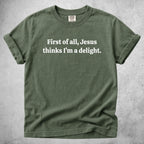 Printify T-Shirt Moss / S First of all, Jesus thinks I'm a delight