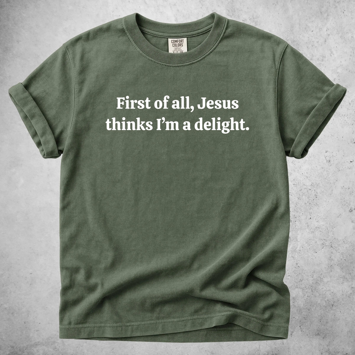 Printify T-Shirt Moss / S First of all, Jesus thinks I'm a delight