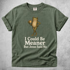 Printify T-Shirt Moss / S I Could Be Meaner But Jesus Said No